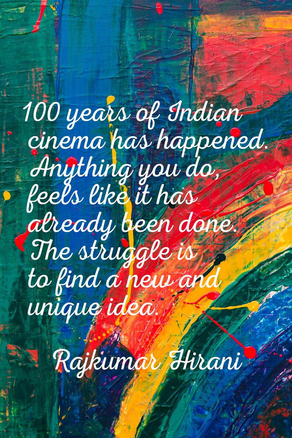100 years of Indian cinema has happened. Anything you do, feels like it has already been done. The 