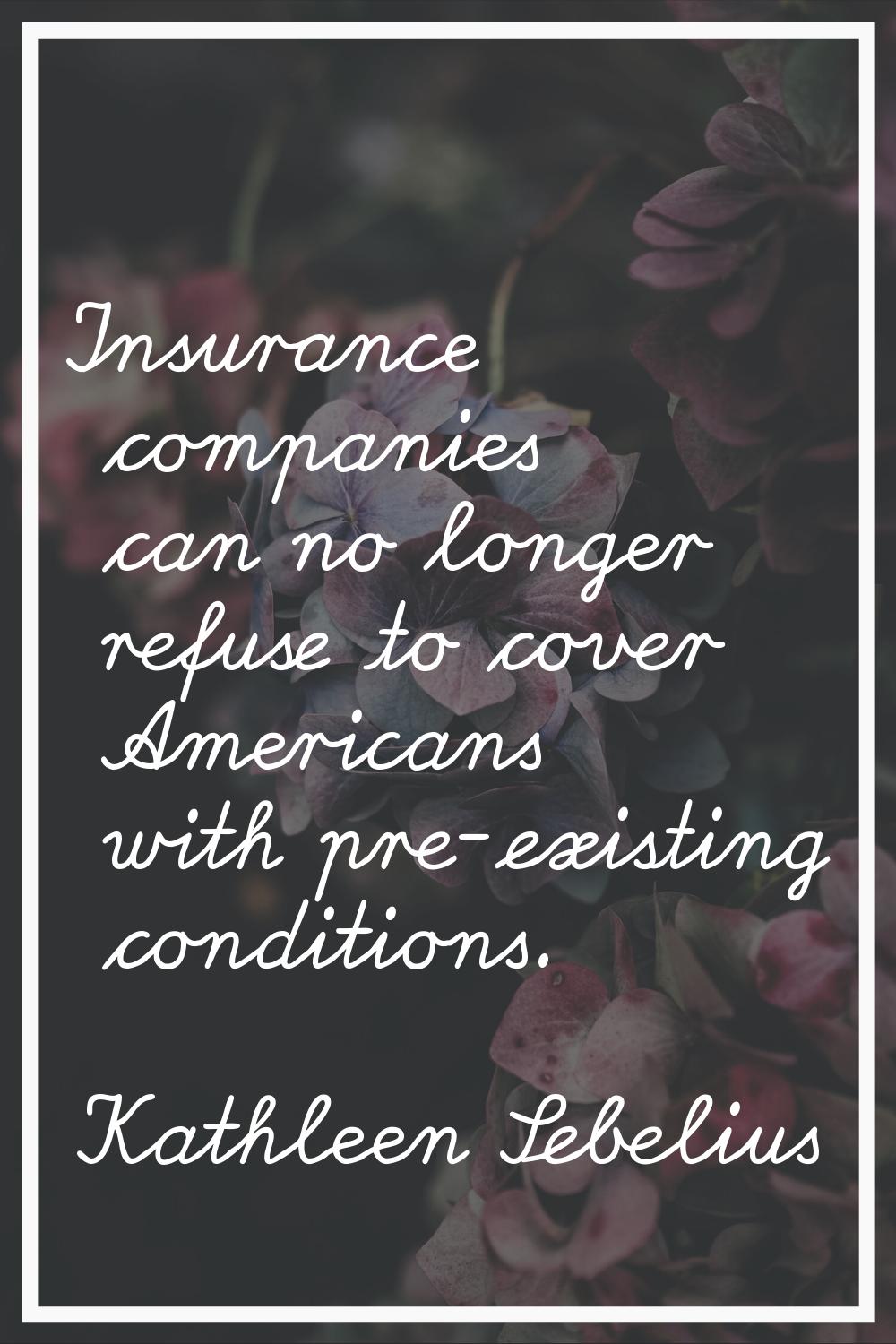 Insurance companies can no longer refuse to cover Americans with pre-existing conditions.