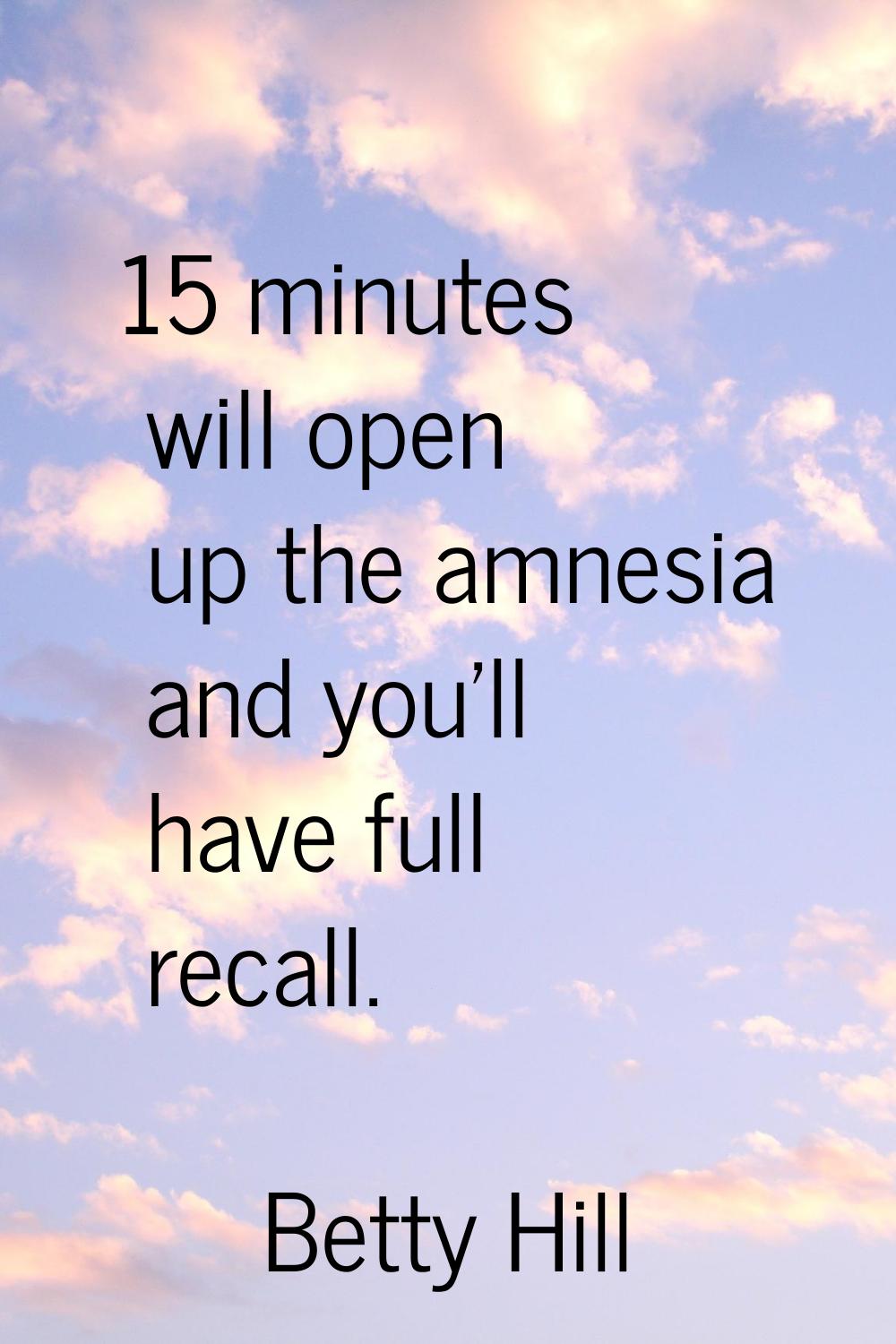 15 minutes will open up the amnesia and you'll have full recall.