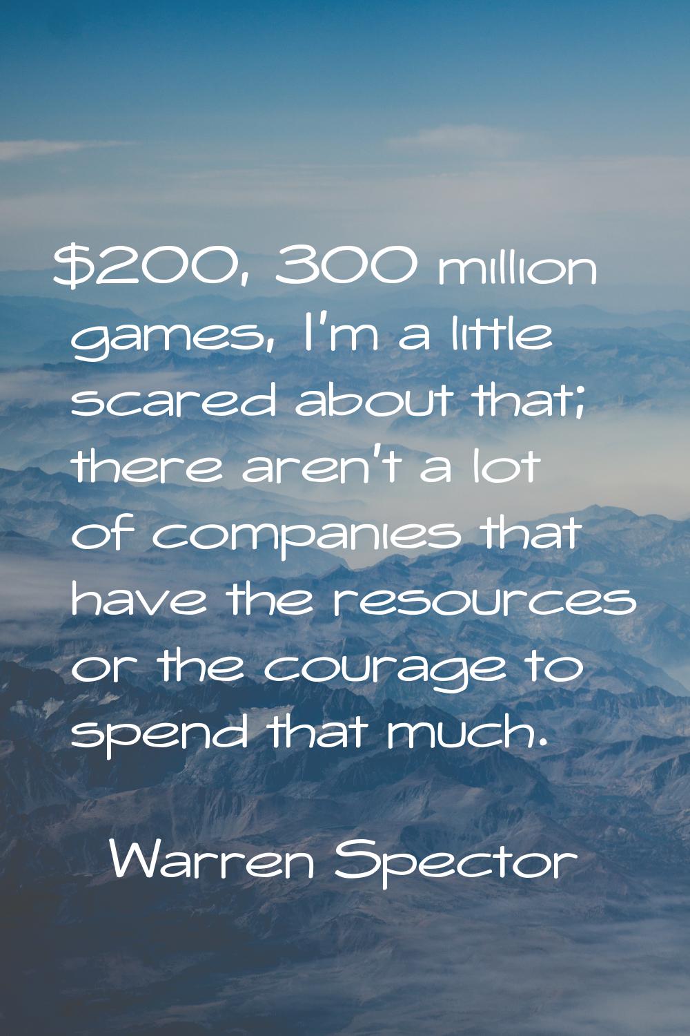$200, 300 million games, I'm a little scared about that; there aren't a lot of companies that have 