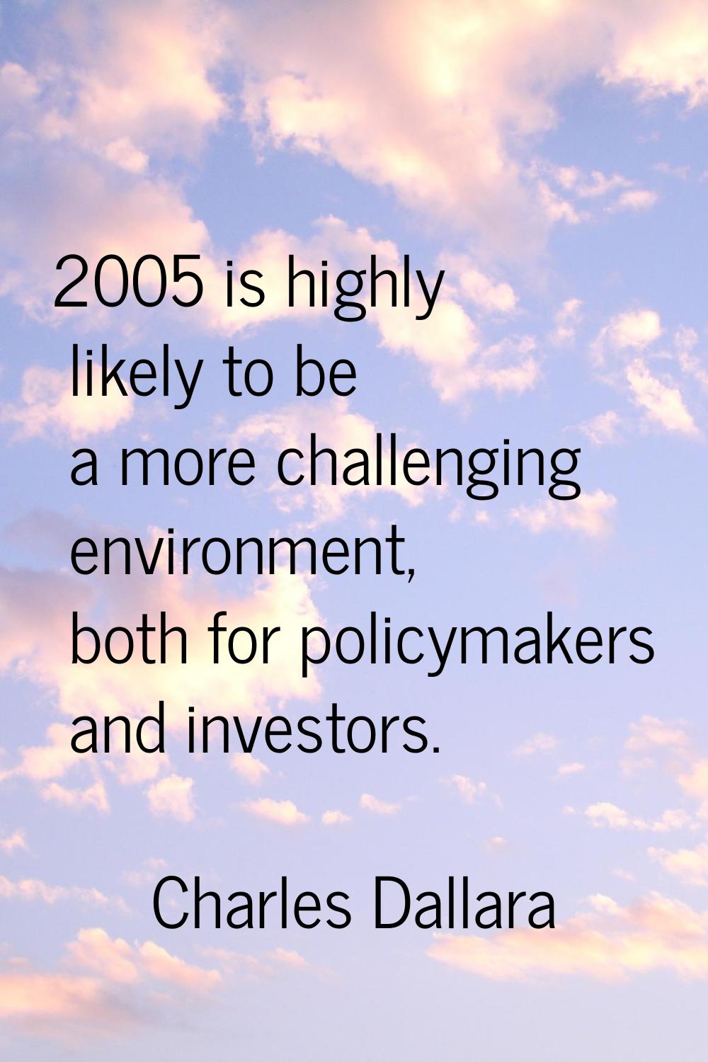 2005 is highly likely to be a more challenging environment, both for policymakers and investors.