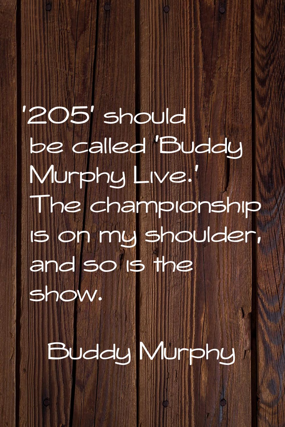'205' should be called 'Buddy Murphy Live.' The championship is on my shoulder, and so is the show.