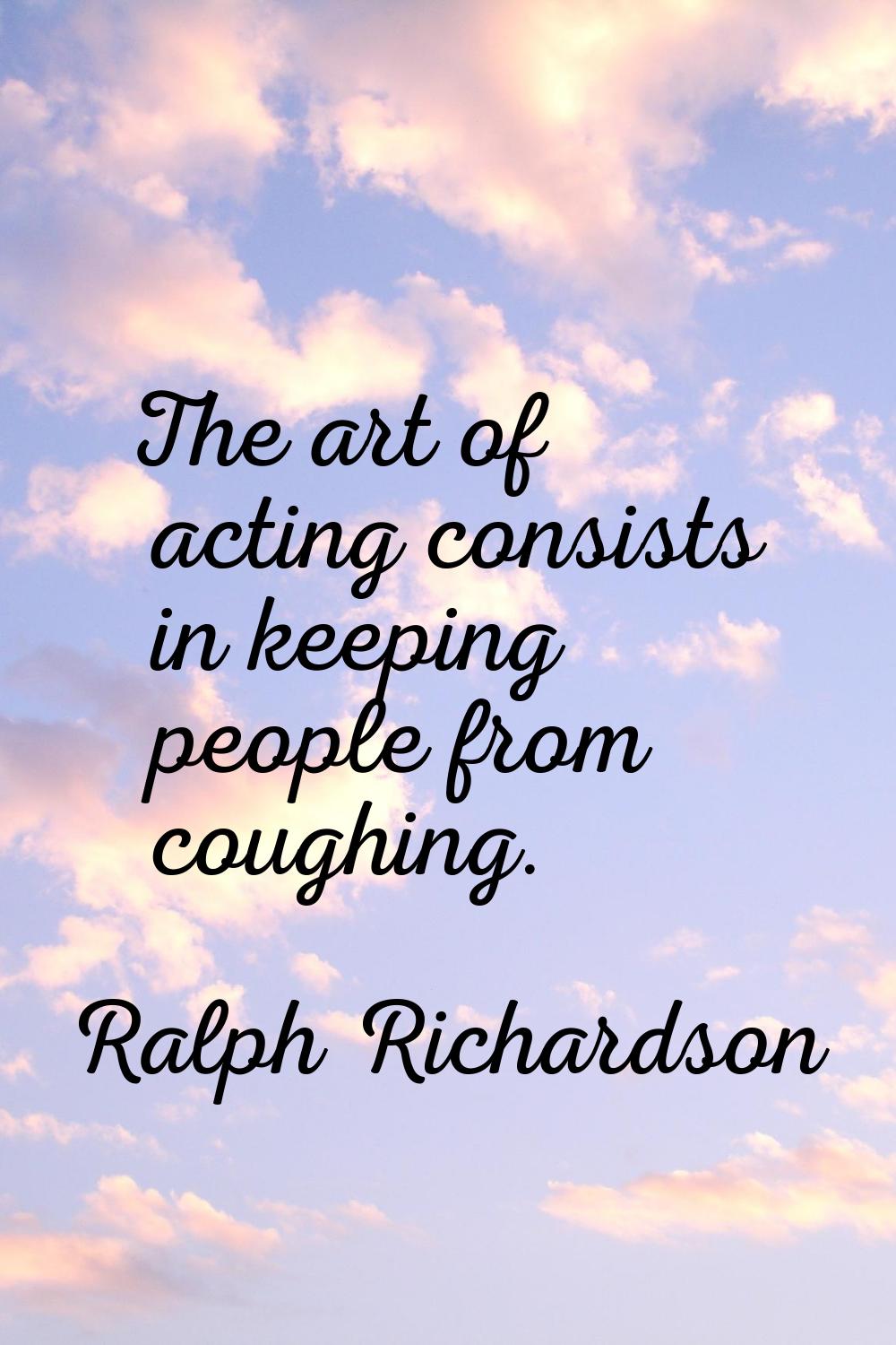 The art of acting consists in keeping people from coughing.