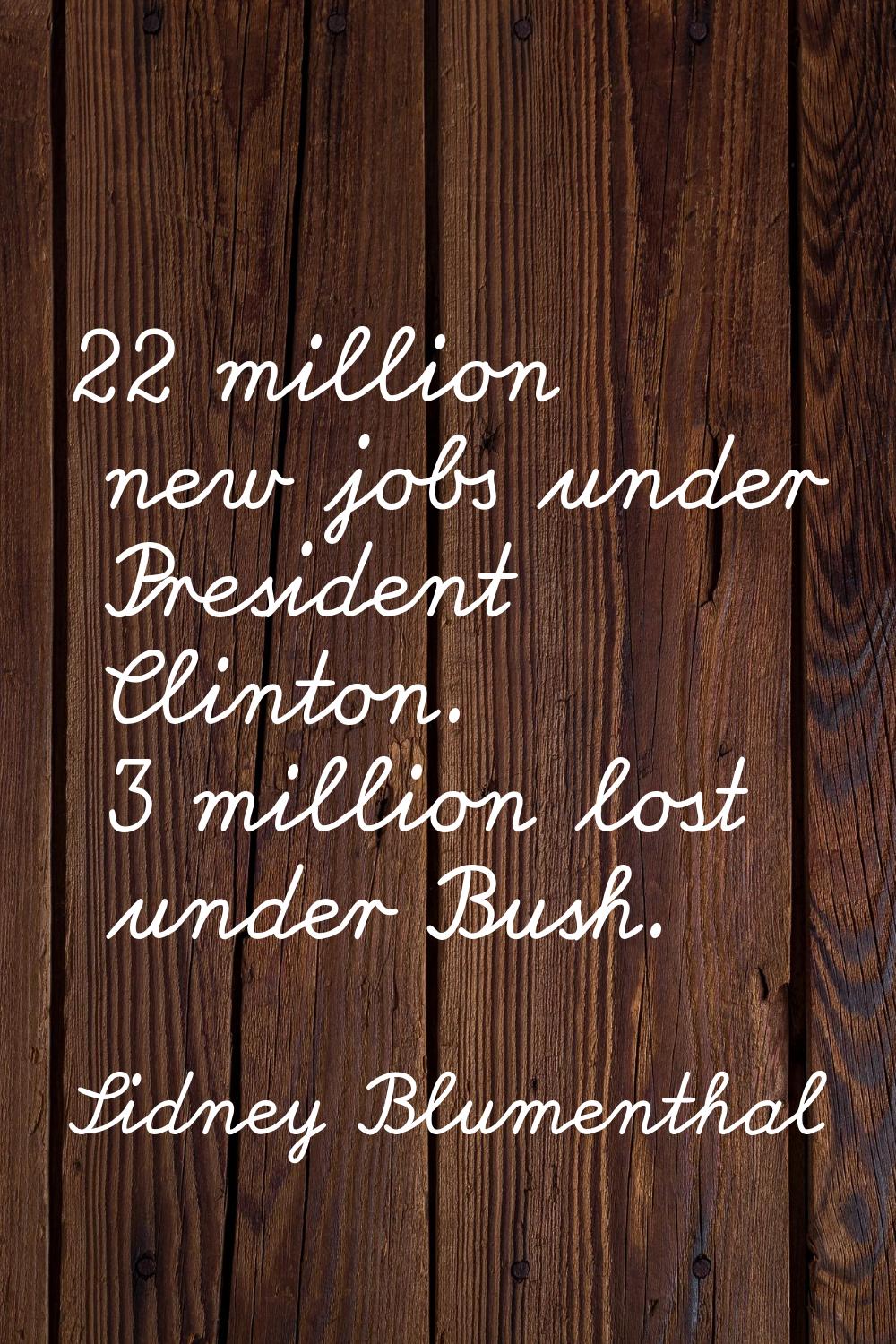 22 million new jobs under President Clinton. 3 million lost under Bush.