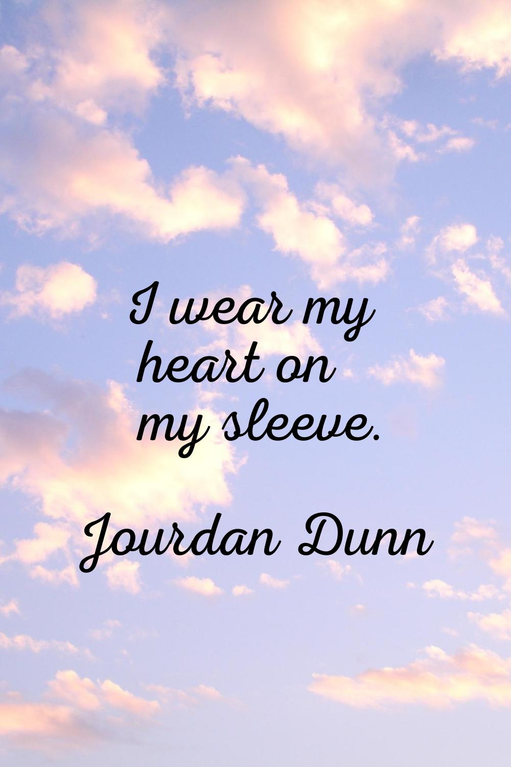 I wear my heart on my sleeve.