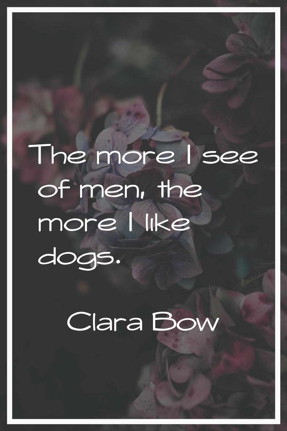 The more I see of men, the more I like dogs.