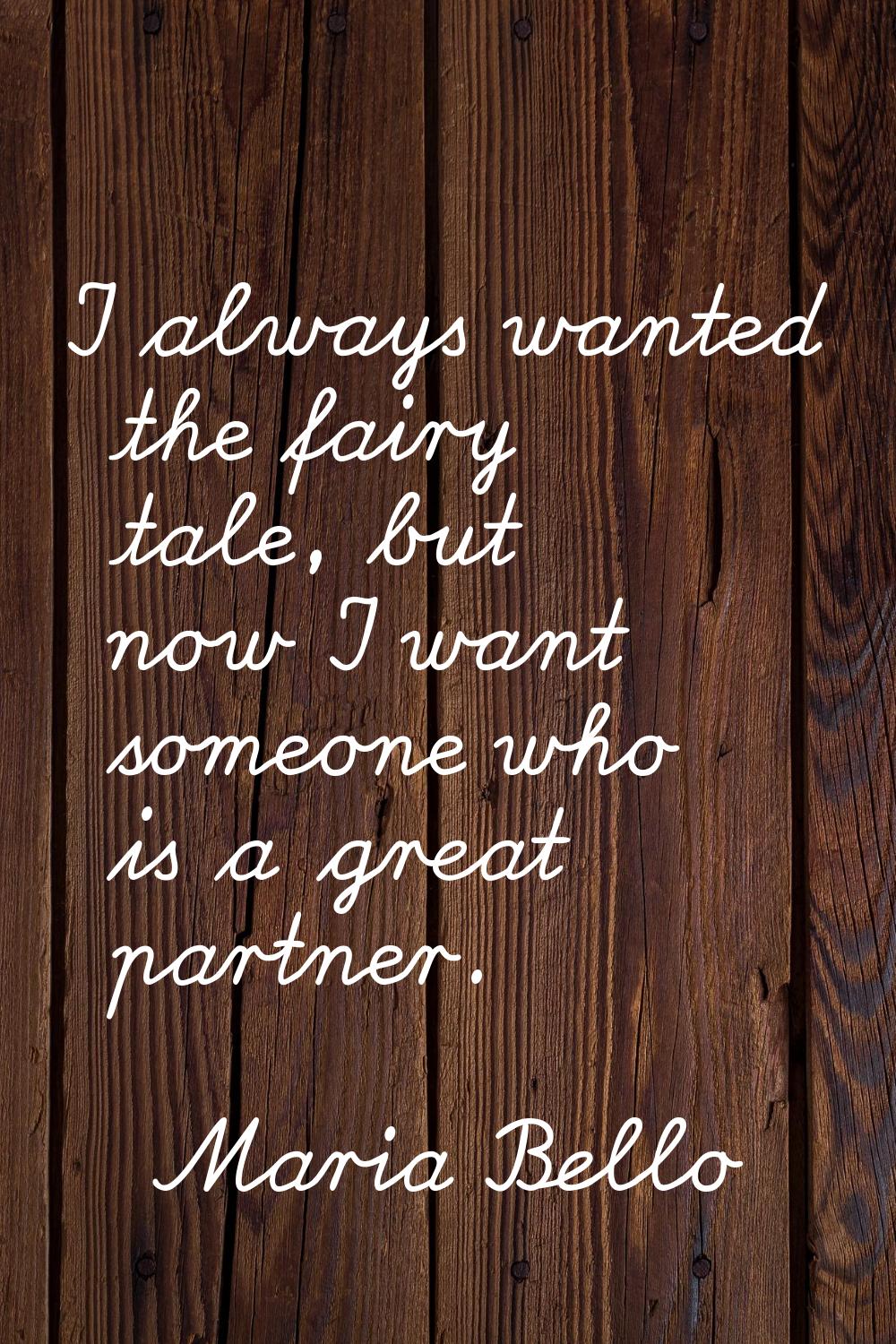 I always wanted the fairy tale, but now I want someone who is a great partner.