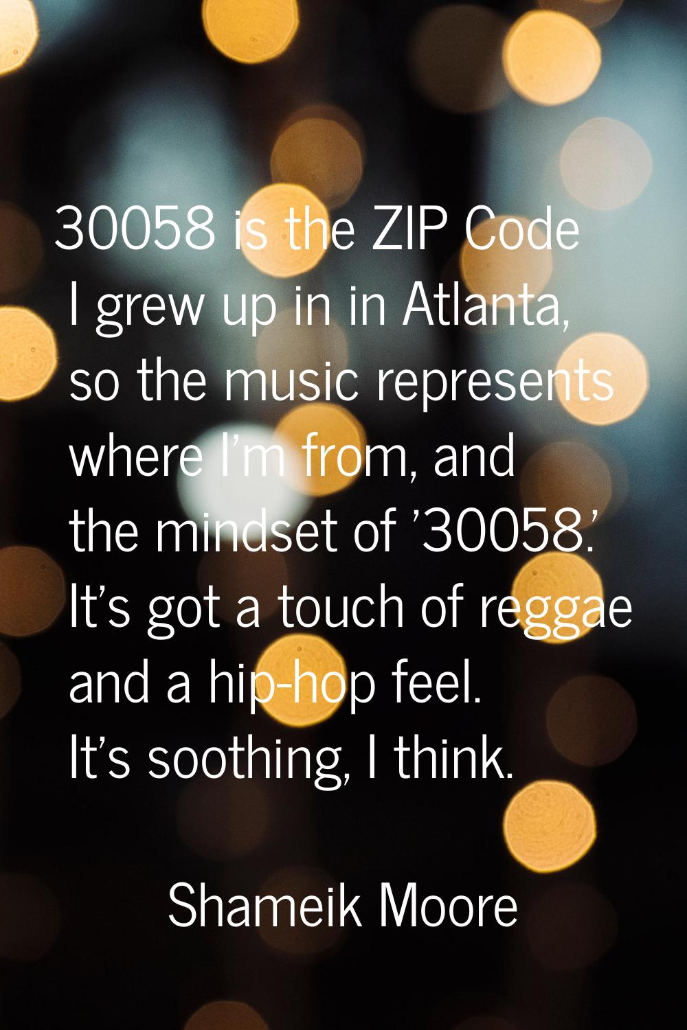 30058 is the ZIP Code I grew up in in Atlanta, so the music represents where I'm from, and the mind