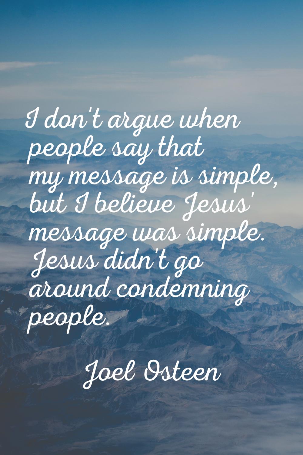 I don't argue when people say that my message is simple, but I believe Jesus' message was simple. J