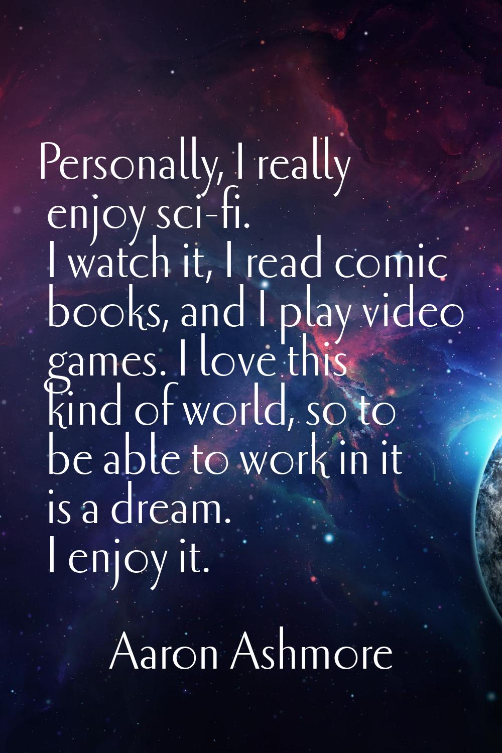 Personally, I really enjoy sci-fi. I watch it, I read comic books, and I play video games. I love t