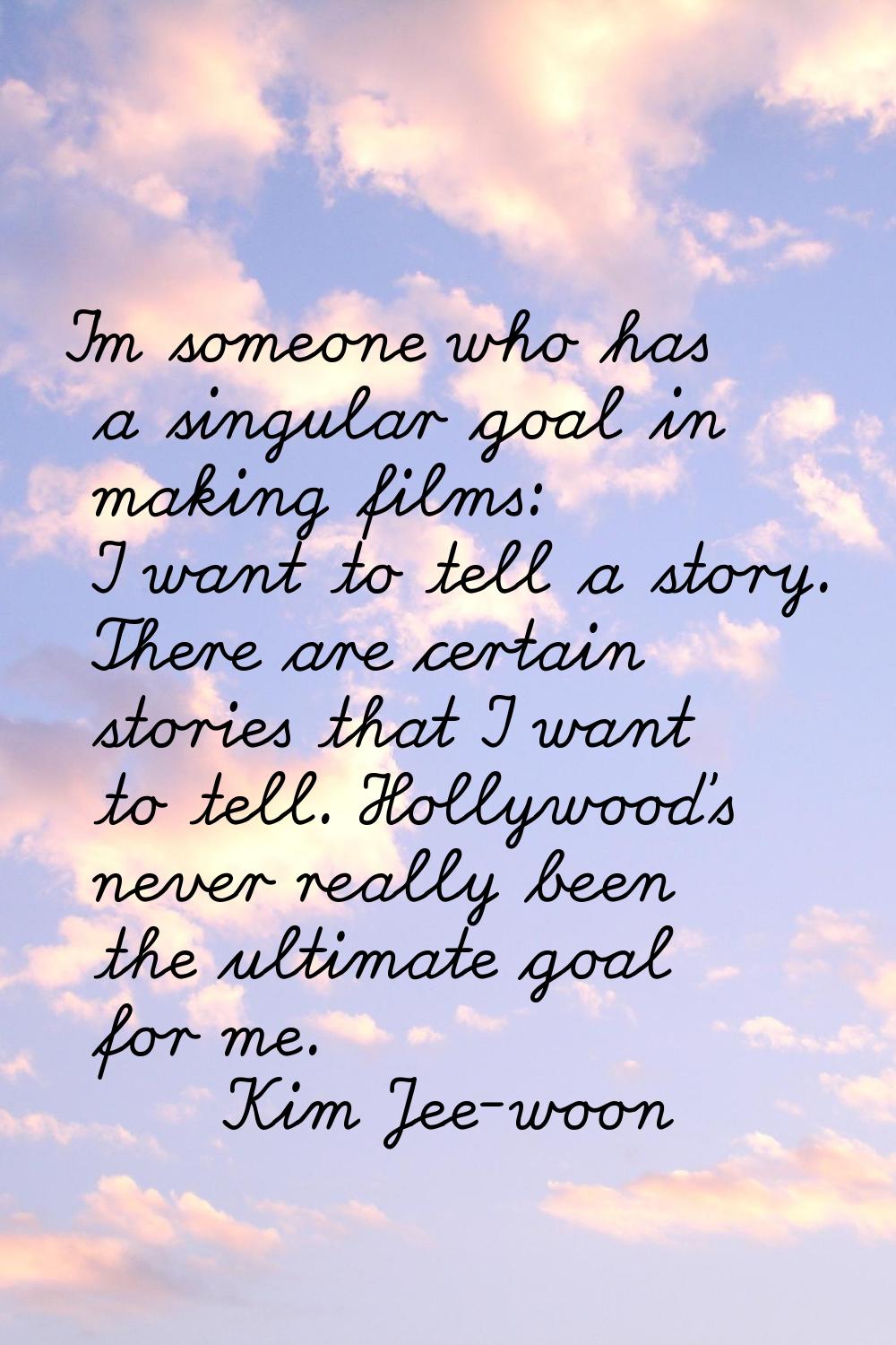 I'm someone who has a singular goal in making films: I want to tell a story. There are certain stor