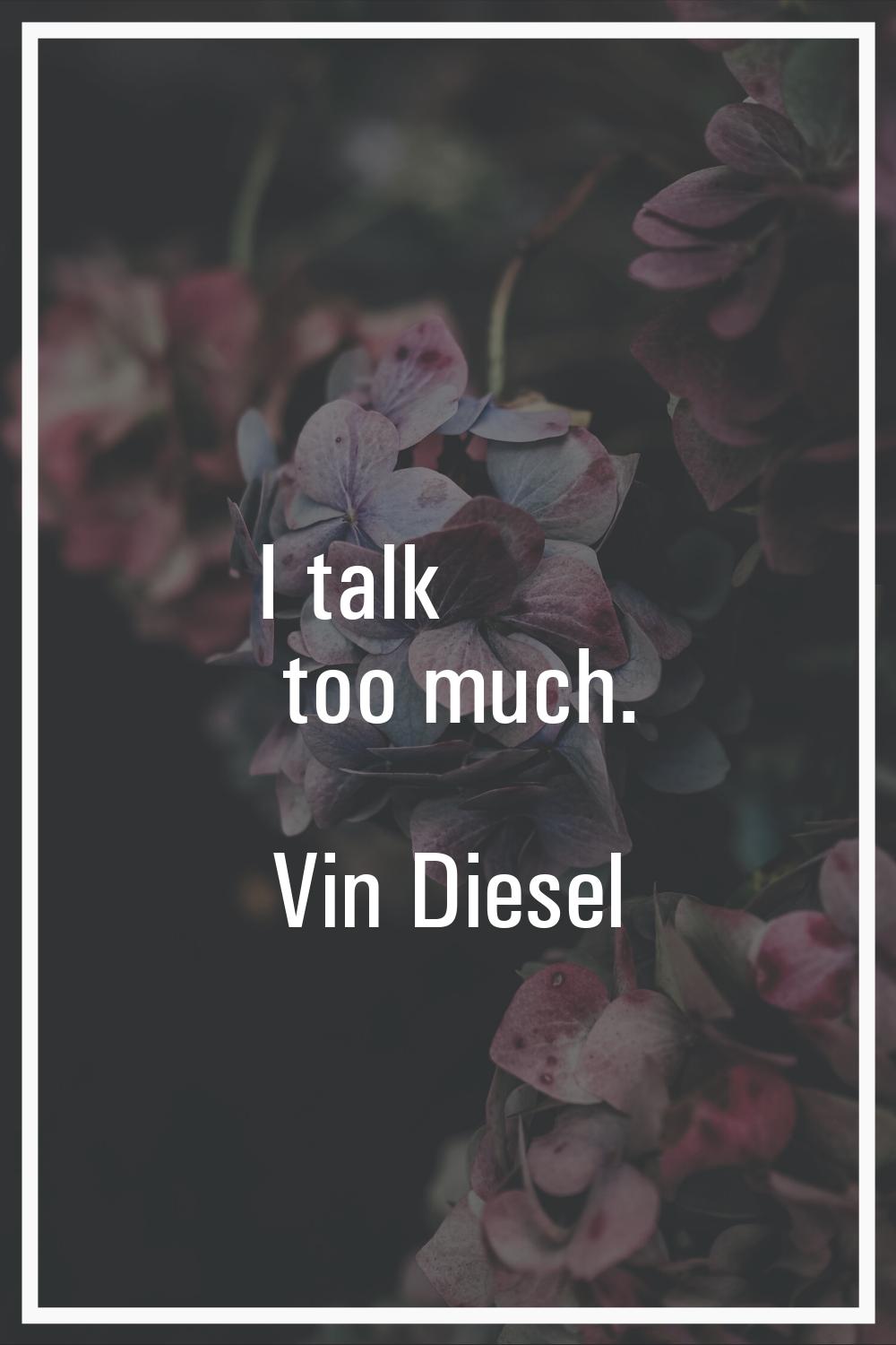 I talk too much.