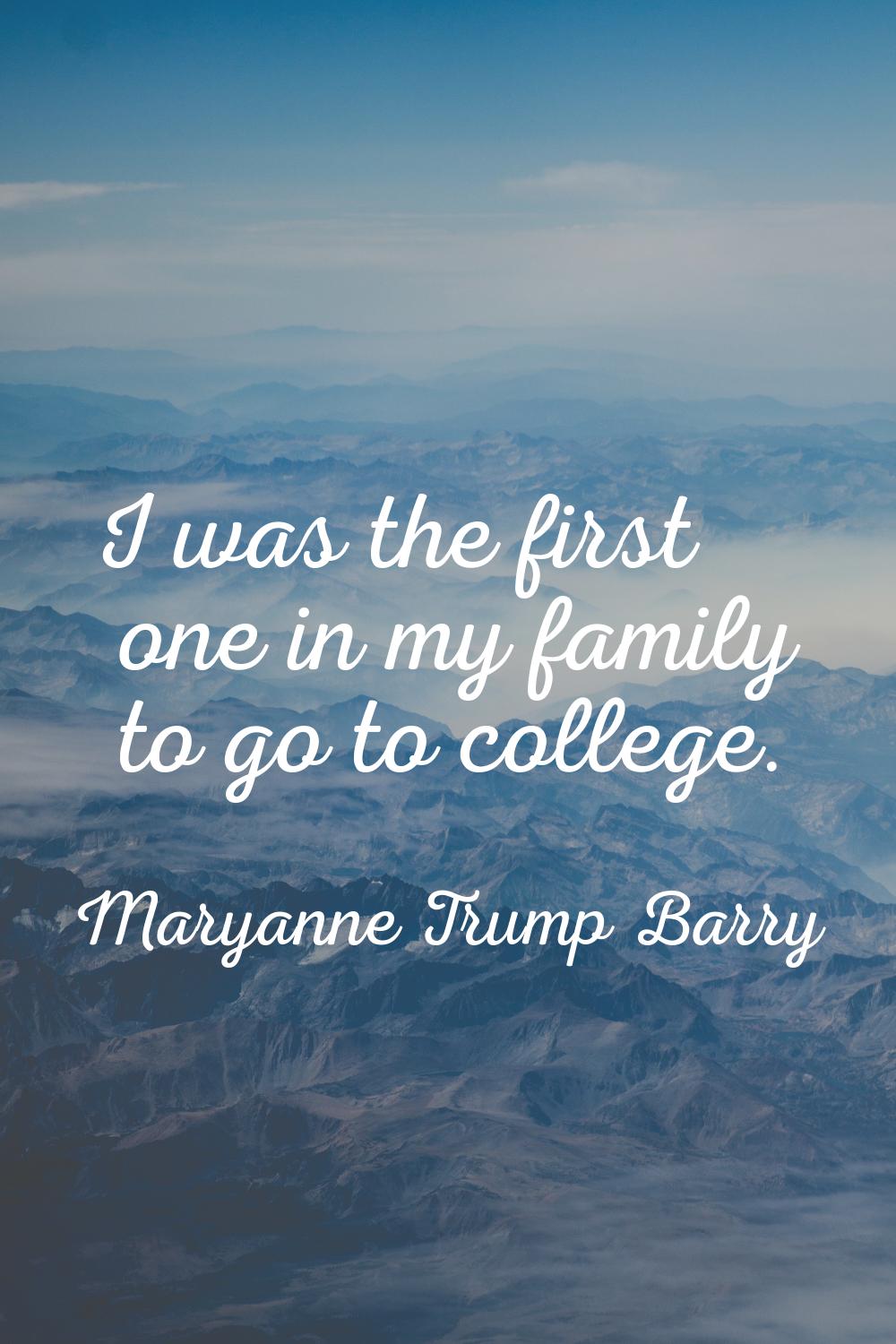 I was the first one in my family to go to college.