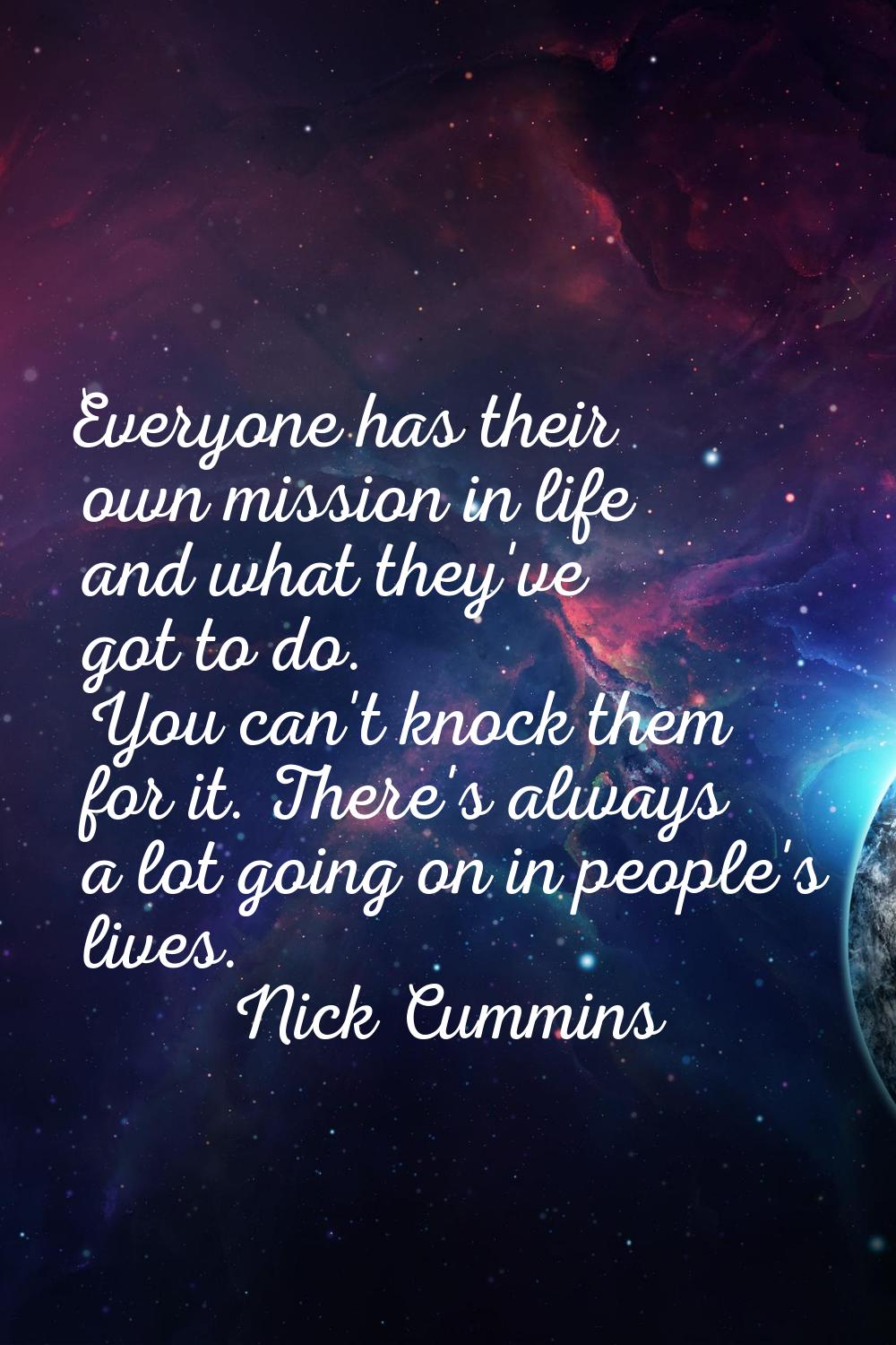 Everyone has their own mission in life and what they've got to do. You can't knock them for it. The