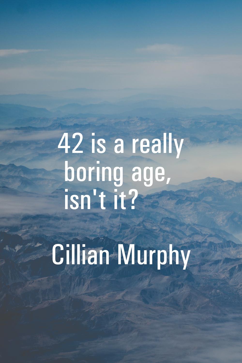 42 is a really boring age, isn't it?