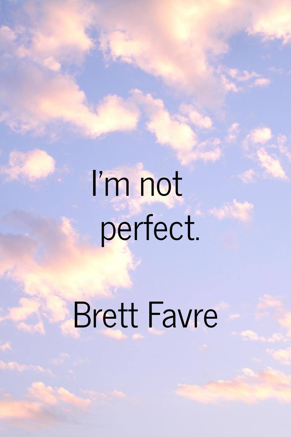 I'm not perfect.