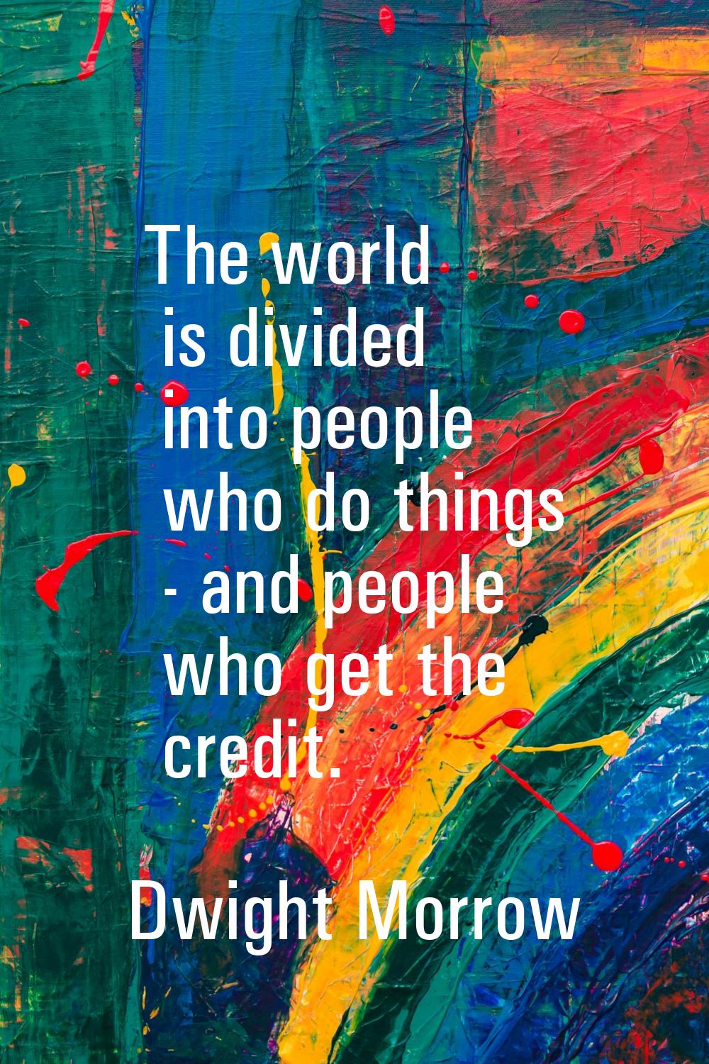The world is divided into people who do things - and people who get the credit.