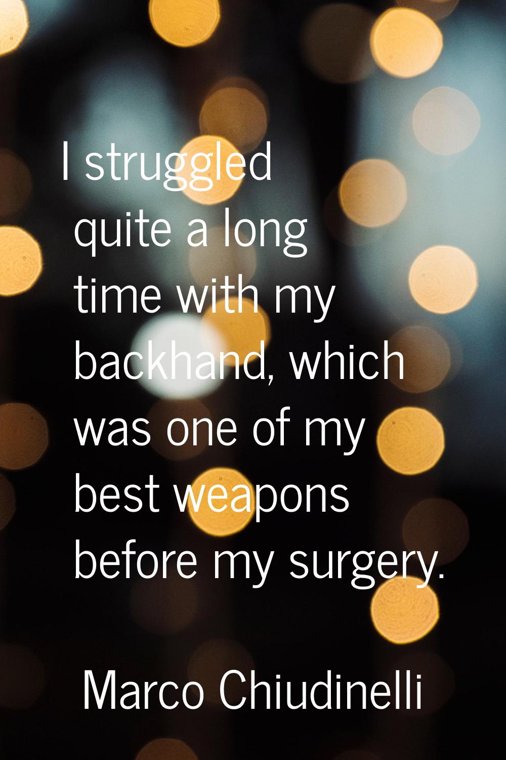 I struggled quite a long time with my backhand, which was one of my best weapons before my surgery.