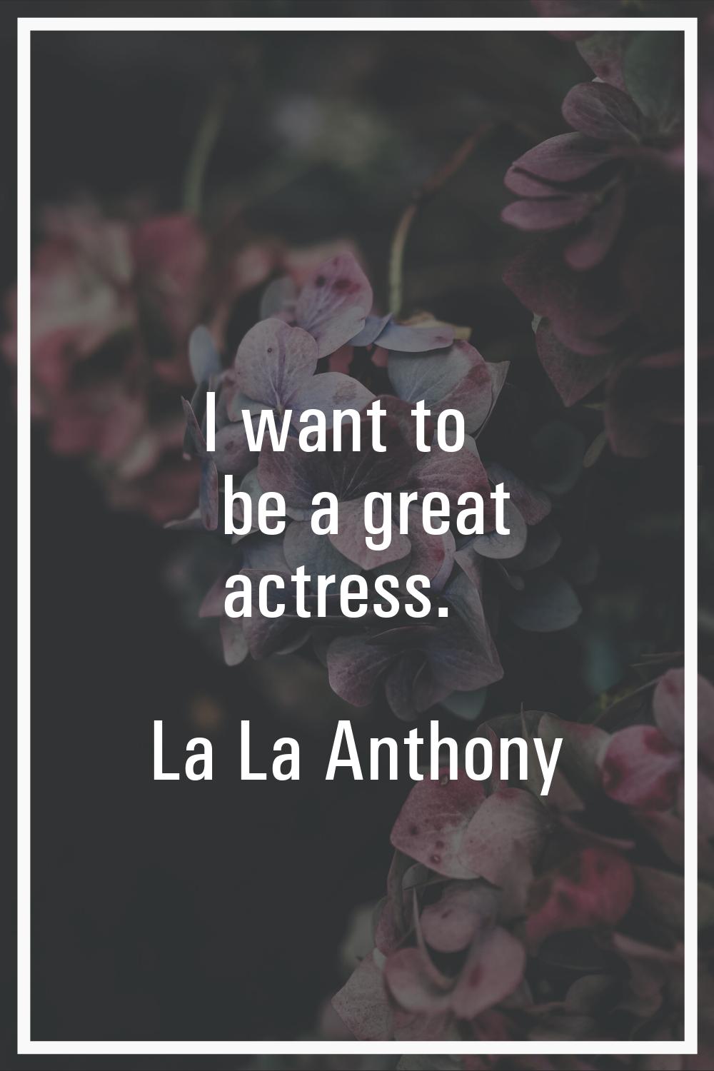 I want to be a great actress.