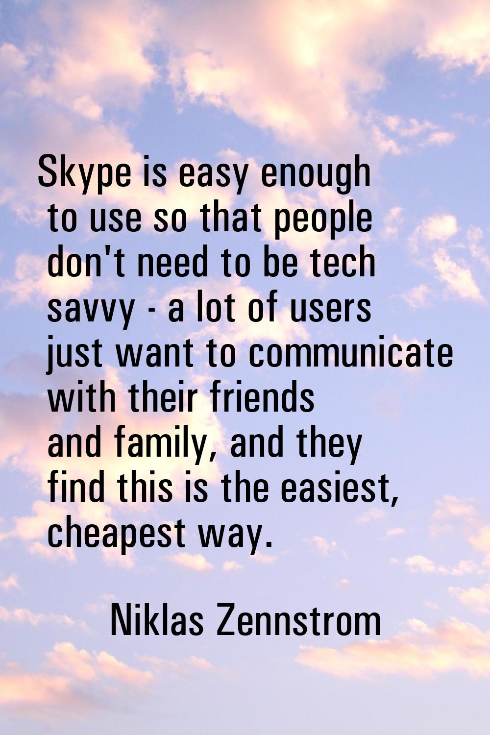 Skype is easy enough to use so that people don't need to be tech savvy - a lot of users just want t