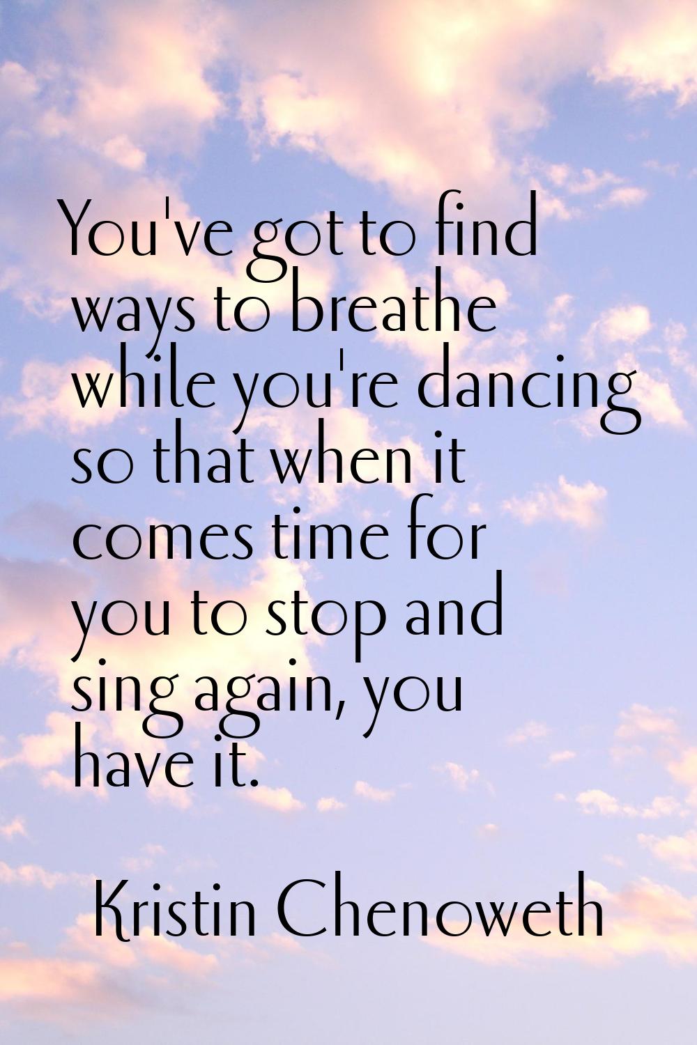 You've got to find ways to breathe while you're dancing so that when it comes time for you to stop 