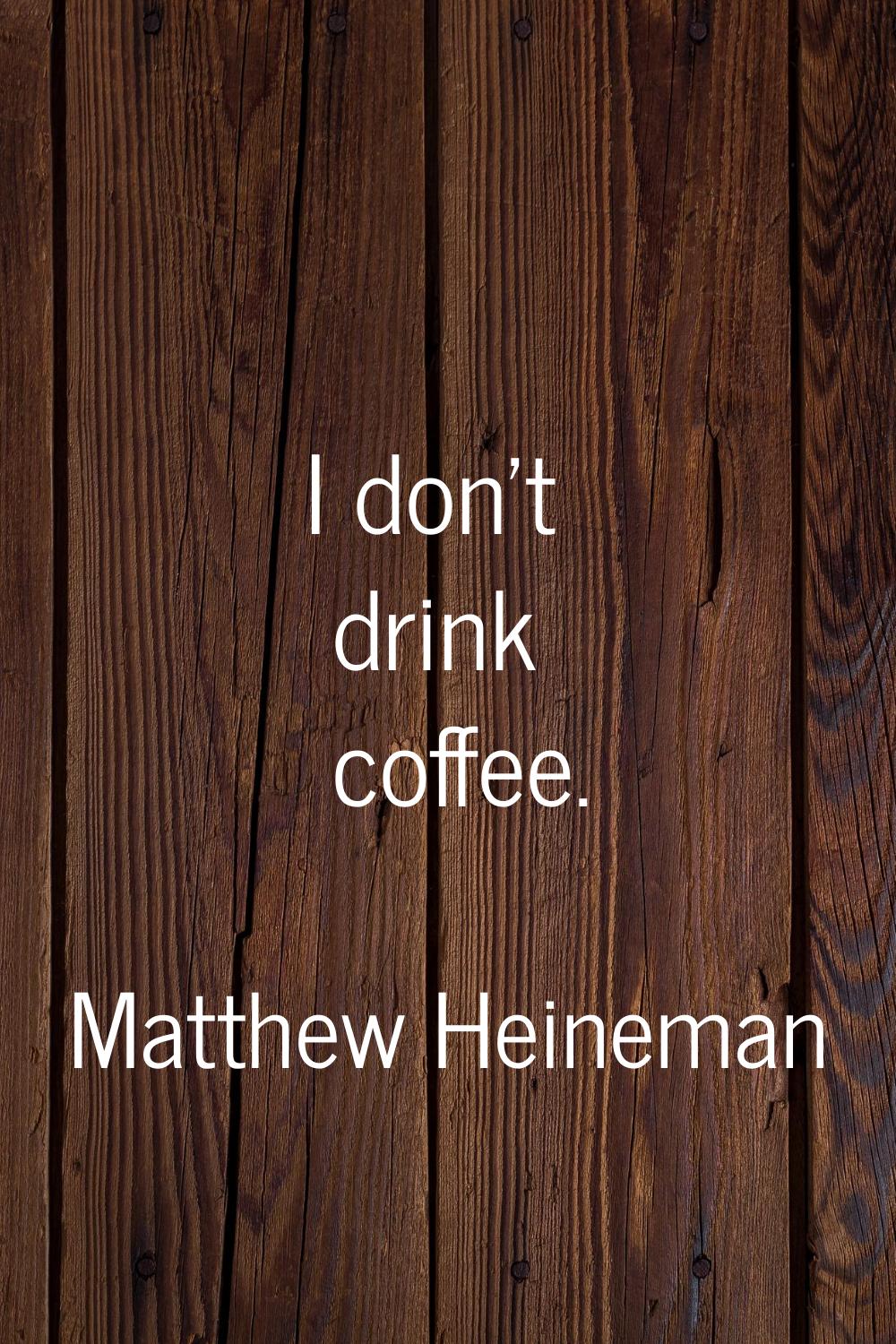 I don't drink coffee.
