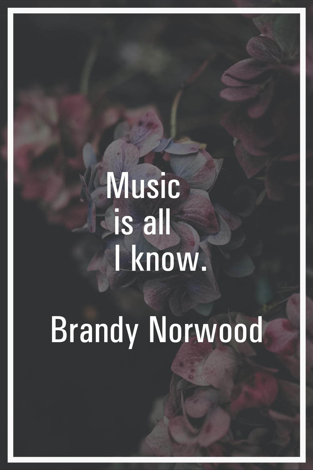 Music is all I know.