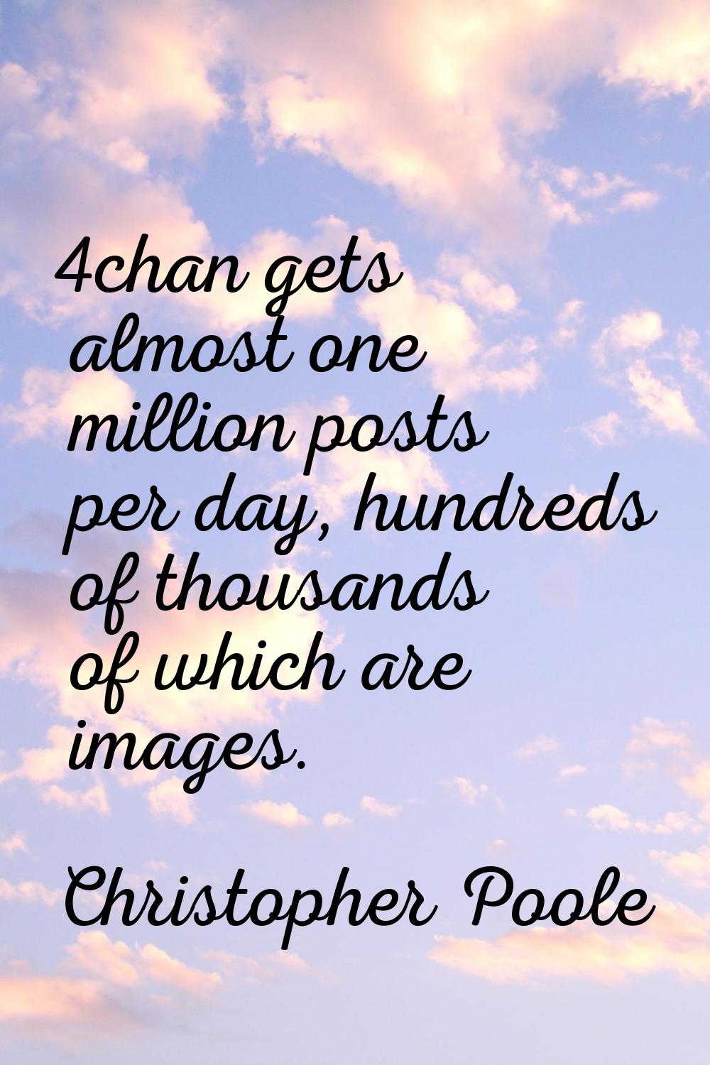 4chan gets almost one million posts per day, hundreds of thousands of which are images.