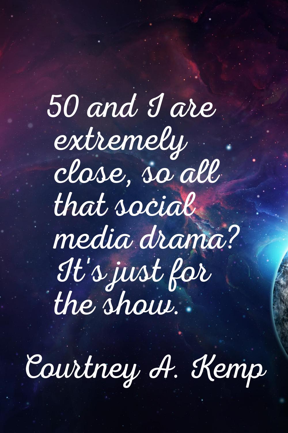 50 and I are extremely close, so all that social media drama? It's just for the show.