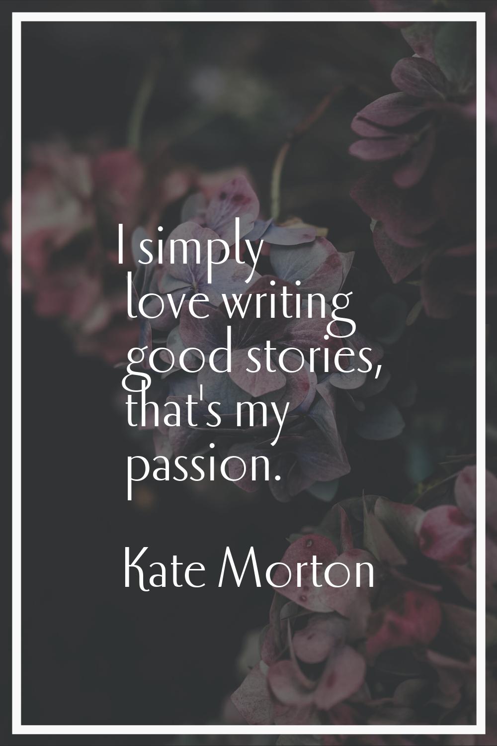 I simply love writing good stories, that's my passion.