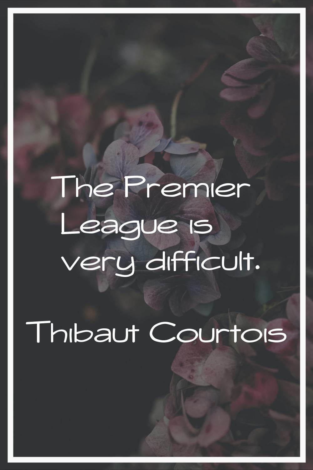 The Premier League is very difficult.