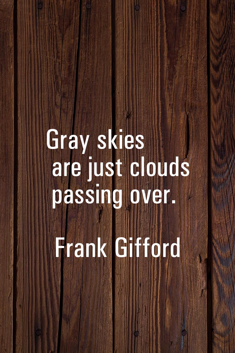 Gray skies are just clouds passing over.