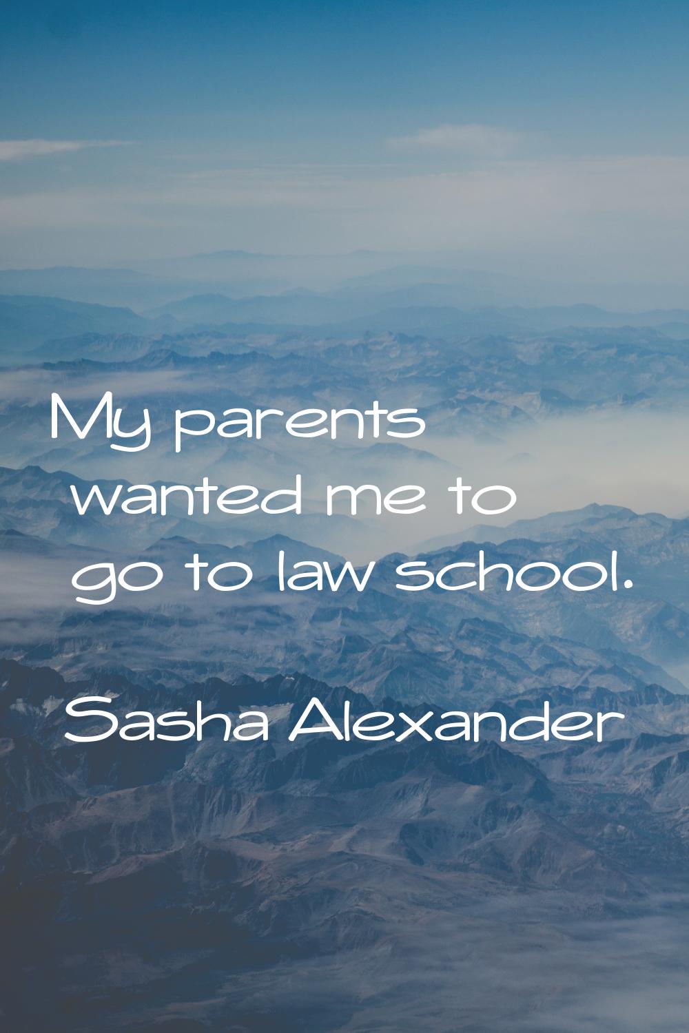 My parents wanted me to go to law school.