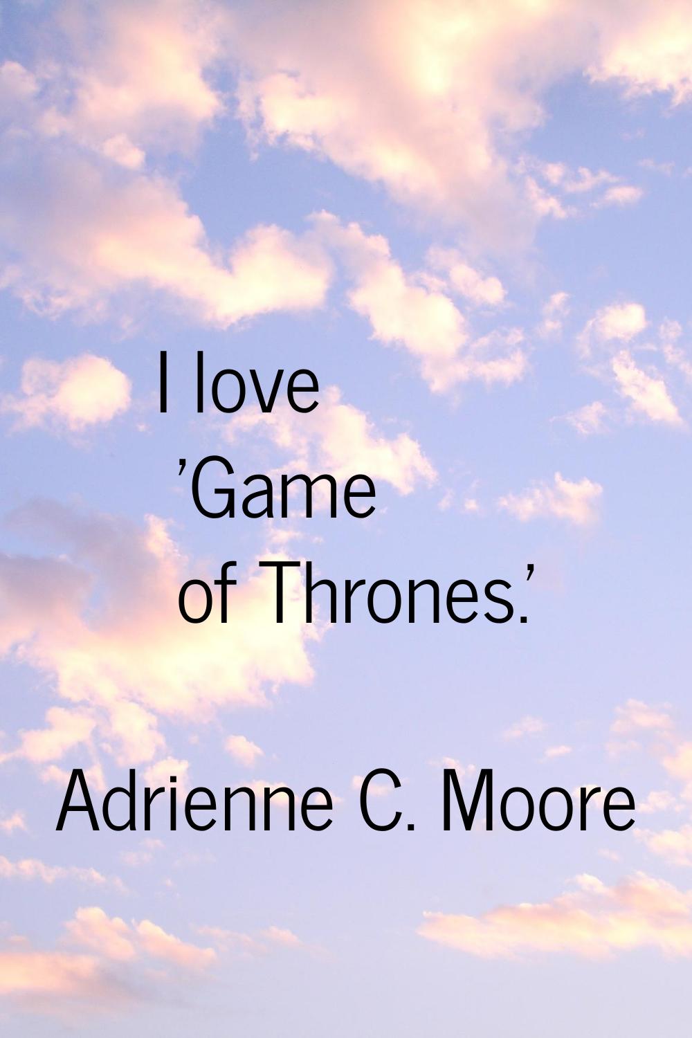 I love 'Game of Thrones.'