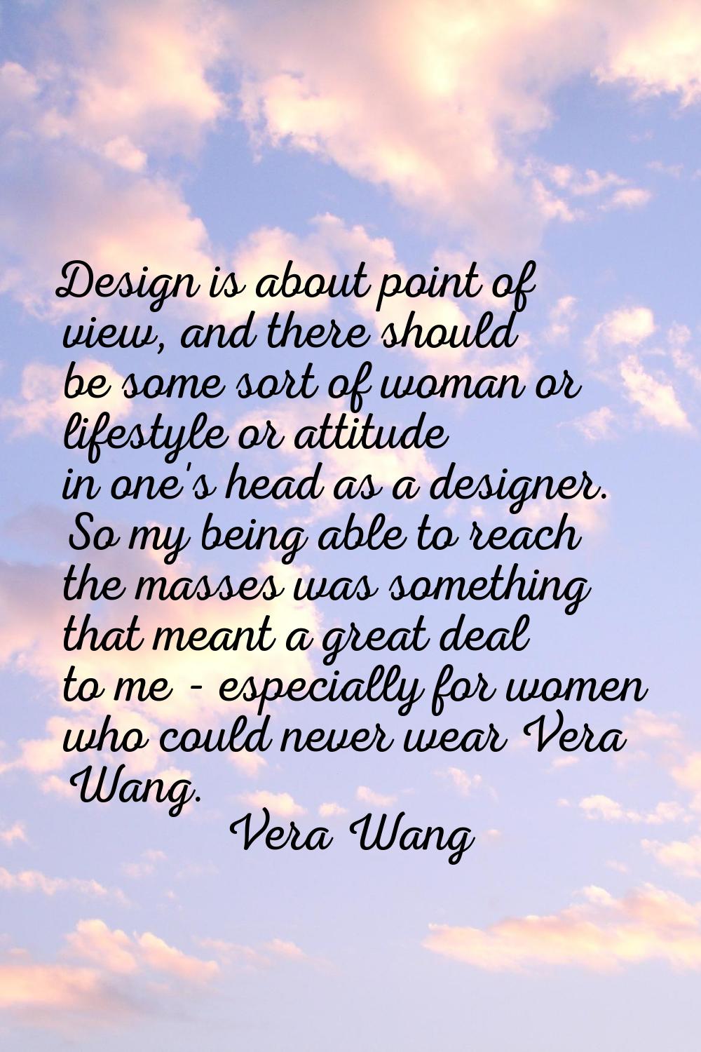 Design is about point of view, and there should be some sort of woman or lifestyle or attitude in o