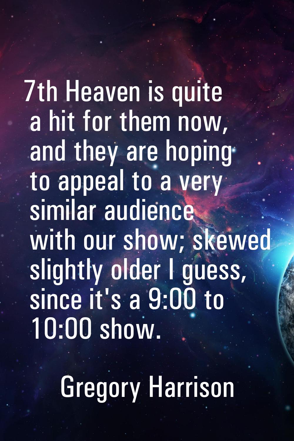 7th Heaven is quite a hit for them now, and they are hoping to appeal to a very similar audience wi