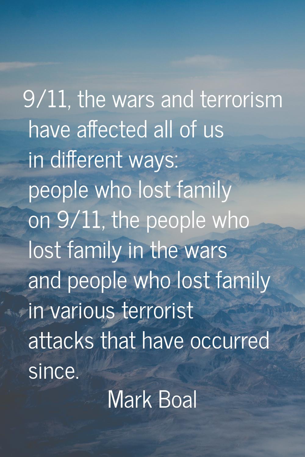 9/11, the wars and terrorism have affected all of us in different ways: people who lost family on 9