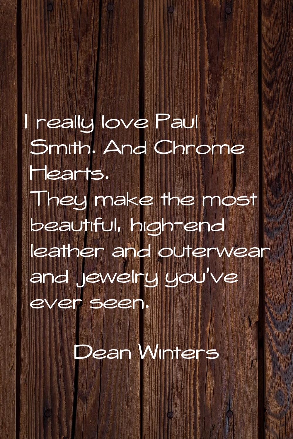 I really love Paul Smith. And Chrome Hearts. They make the most beautiful, high-end leather and out