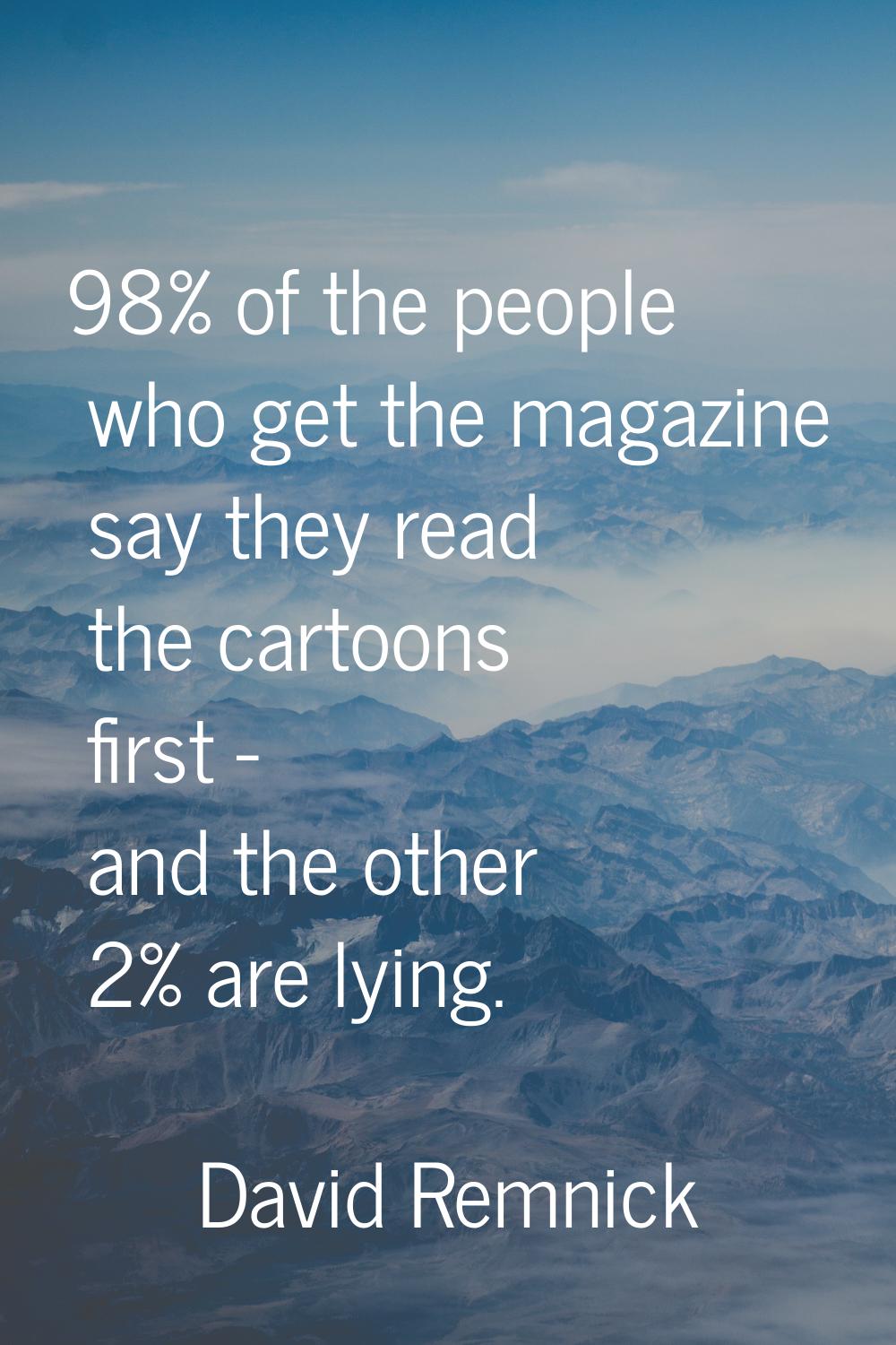 98% of the people who get the magazine say they read the cartoons first - and the other 2% are lyin
