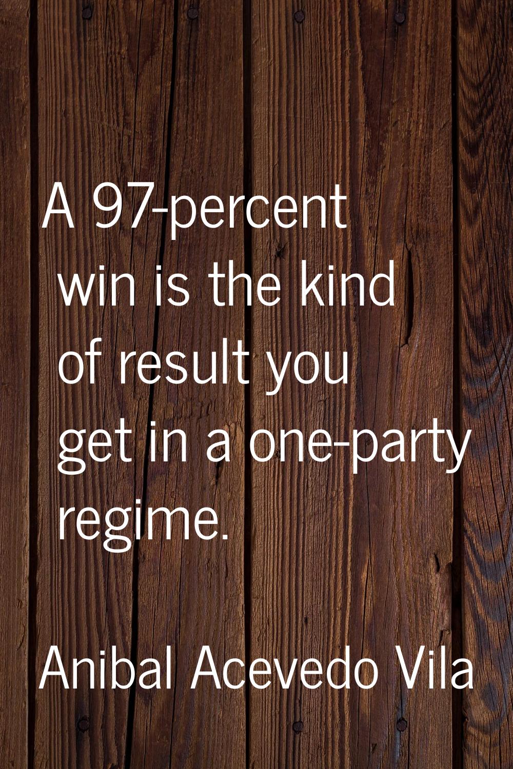 A 97-percent win is the kind of result you get in a one-party regime.
