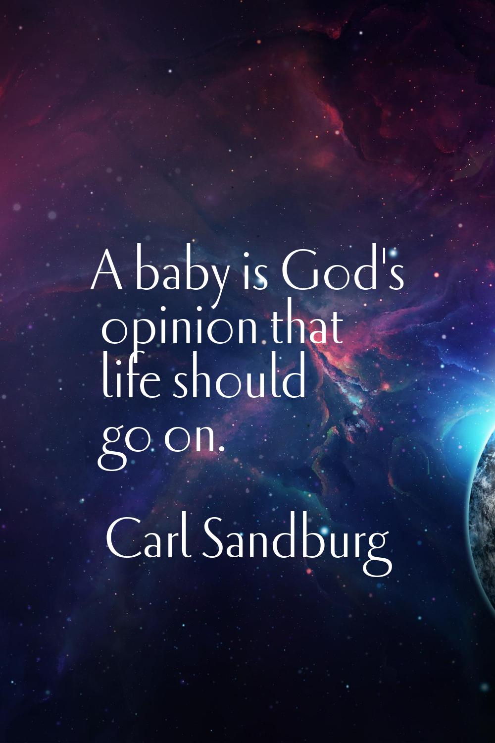 A baby is God's opinion that life should go on.