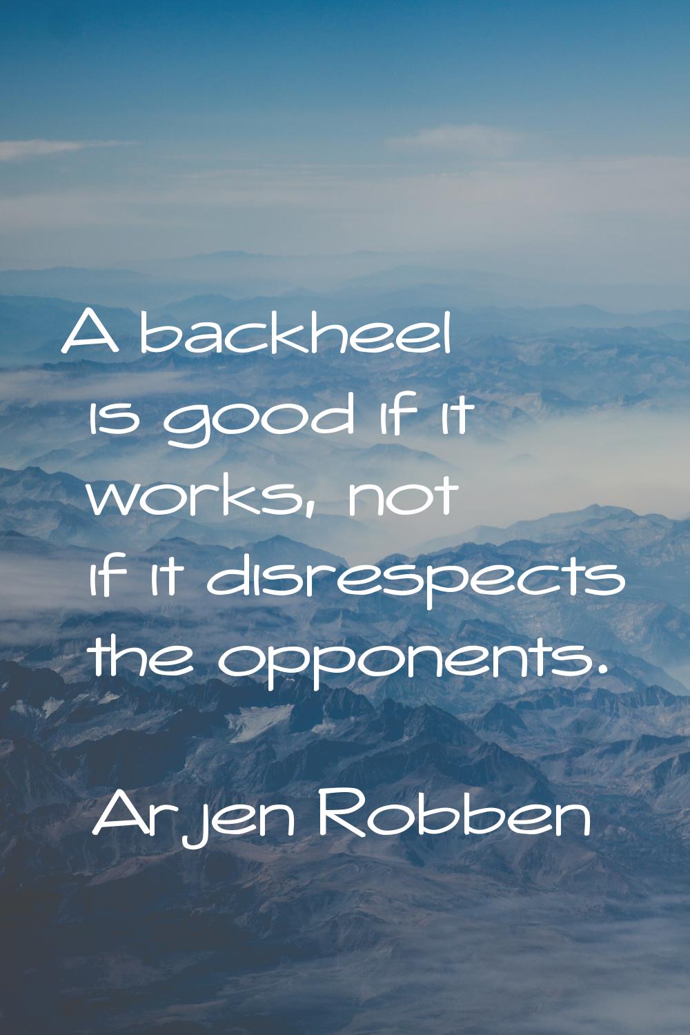 A backheel is good if it works, not if it disrespects the opponents.
