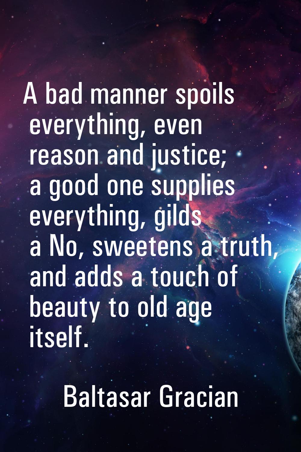 A bad manner spoils everything, even reason and justice; a good one supplies everything, gilds a No