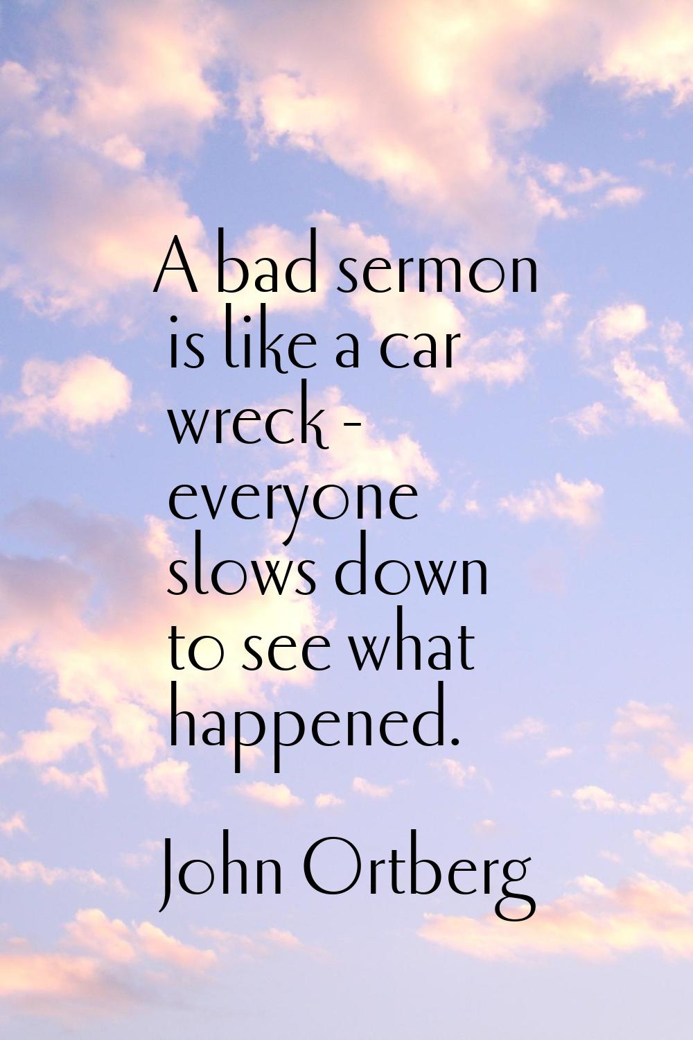 A bad sermon is like a car wreck - everyone slows down to see what happened.