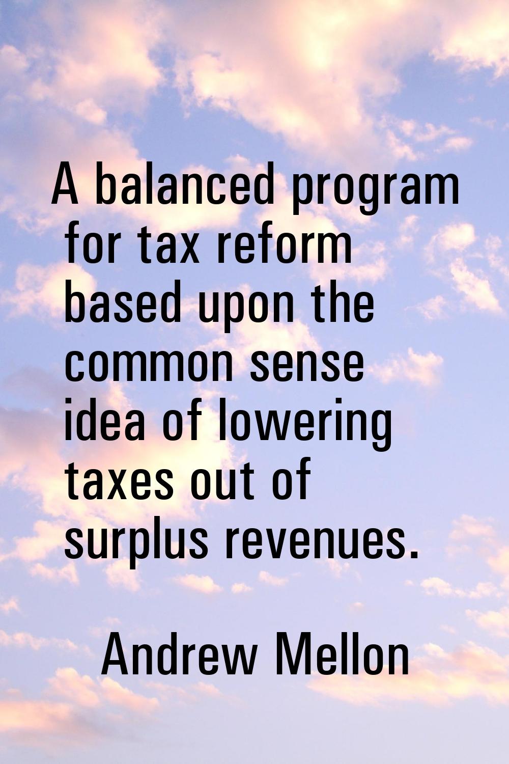 A balanced program for tax reform based upon the common sense idea of lowering taxes out of surplus