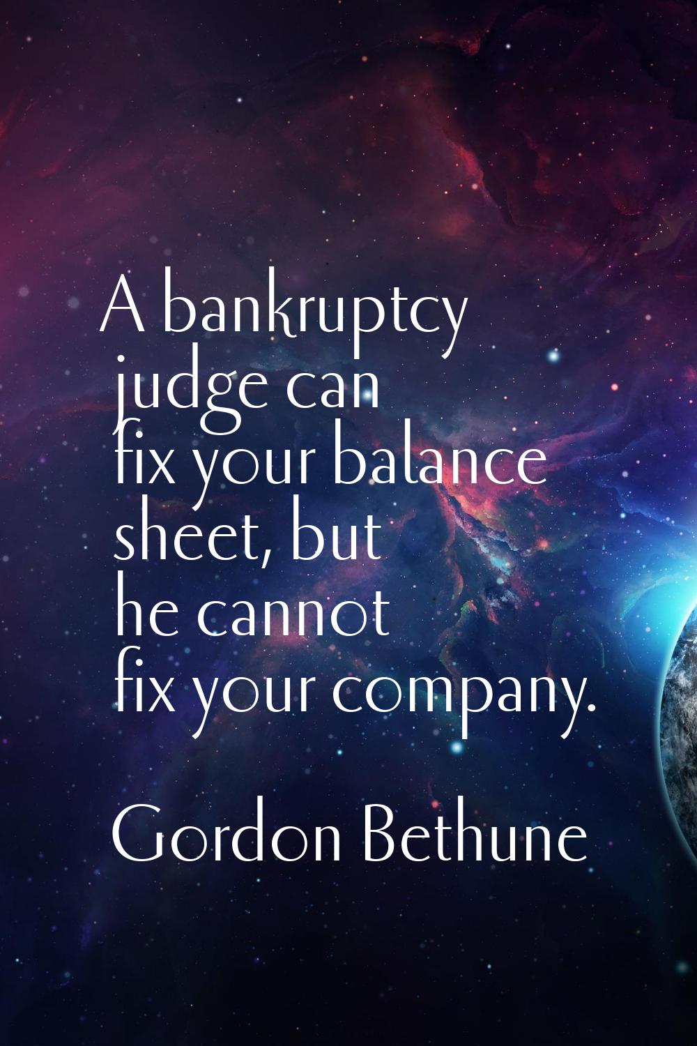 A bankruptcy judge can fix your balance sheet, but he cannot fix your company.