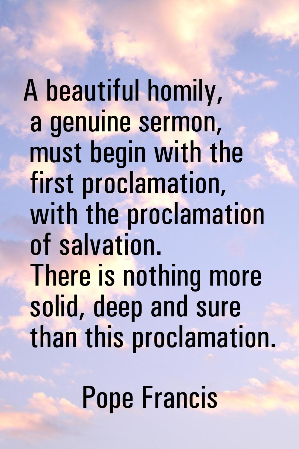 A beautiful homily, a genuine sermon, must begin with the first proclamation, with the proclamation