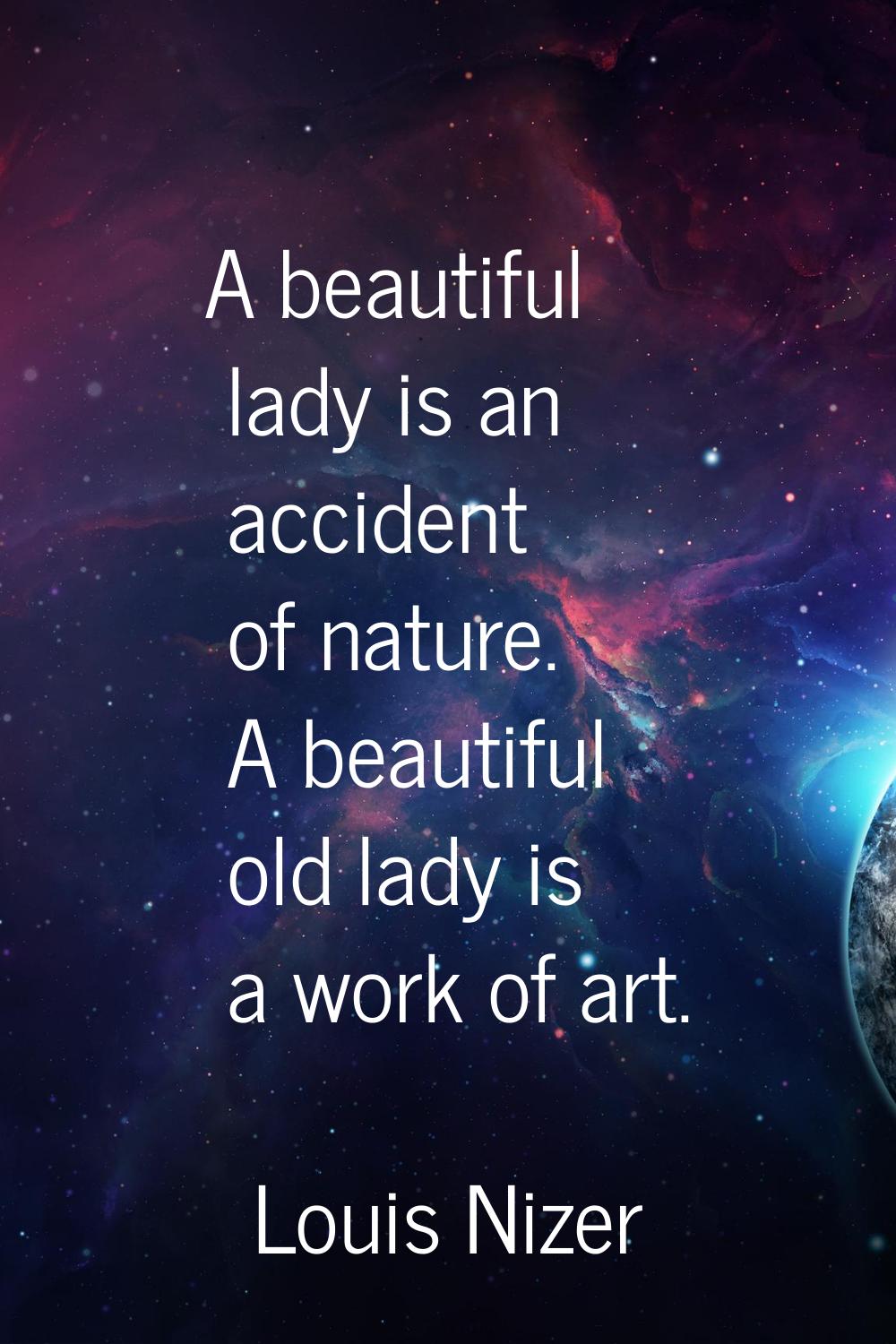 A beautiful lady is an accident of nature. A beautiful old lady is a work of art.