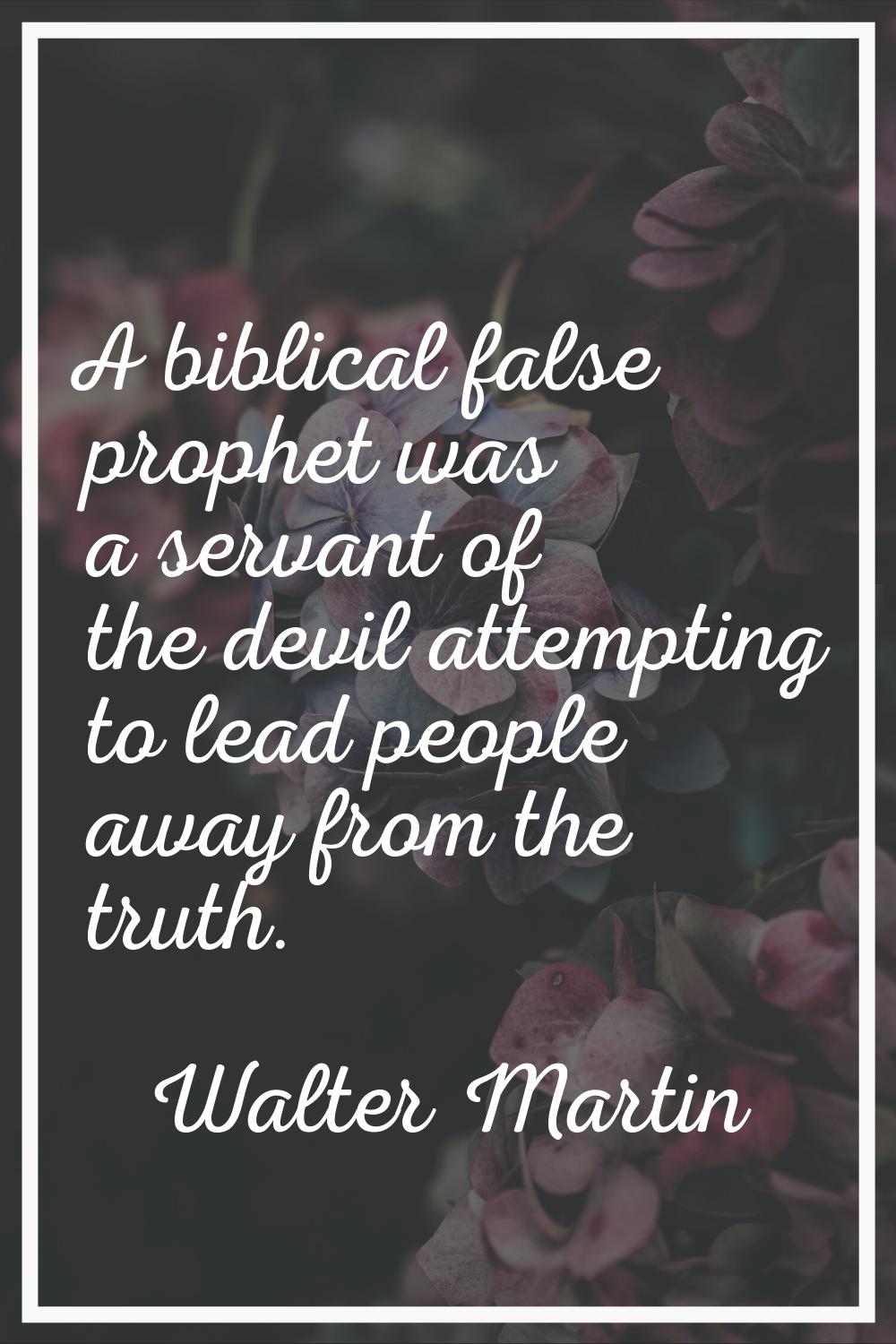 A biblical false prophet was a servant of the devil attempting to lead people away from the truth.