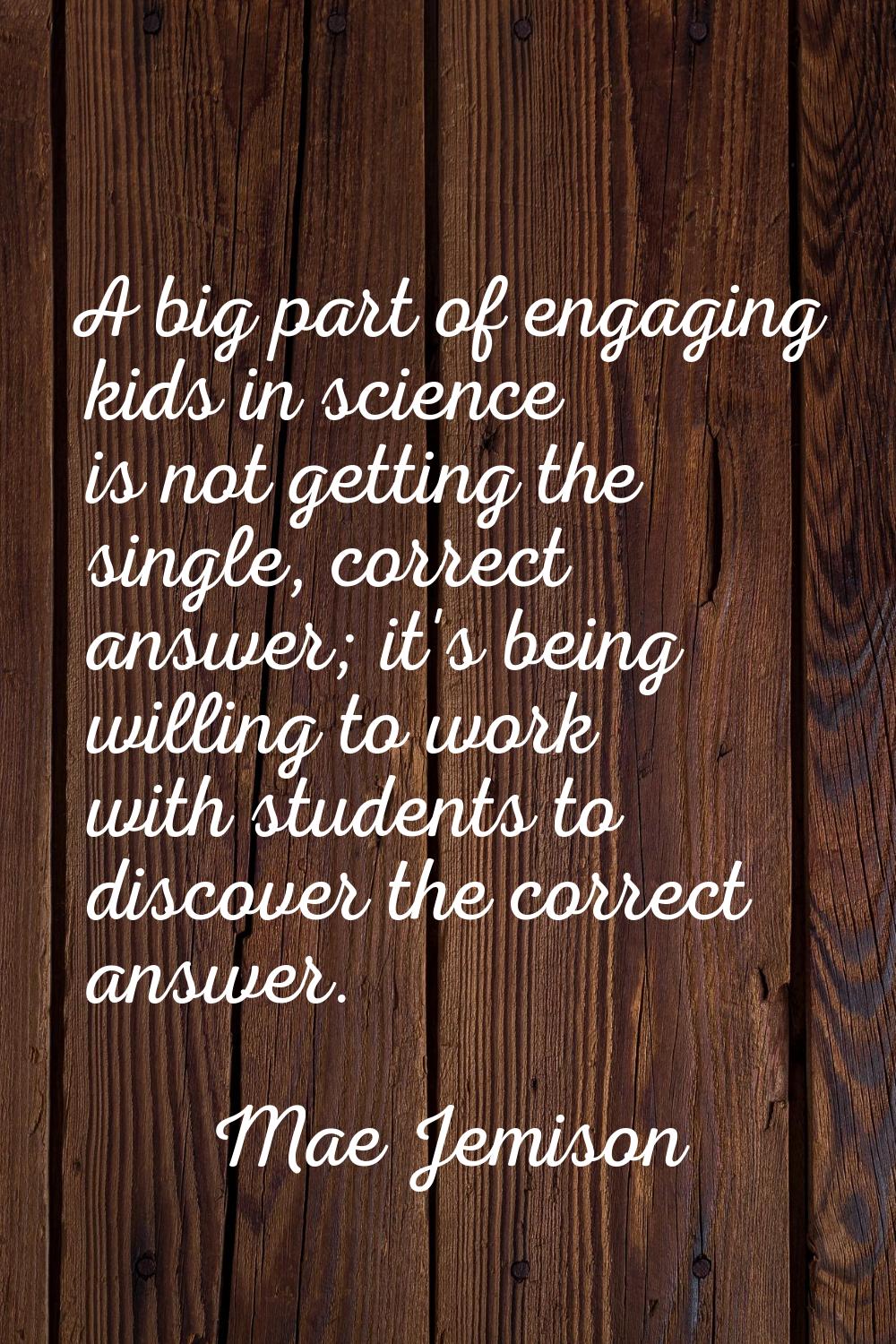 A big part of engaging kids in science is not getting the single, correct answer; it's being willin
